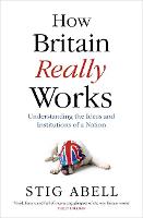How Britain Really Works: Understanding the Ideas and Institutions of a Nation (Hardback)