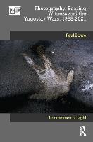 Photography, Bearing Witness and the Yugoslav Wars, 1988-2021: Testimonies of Light - Photography, History: History, Photography (Hardback)