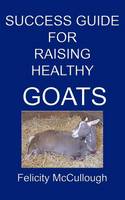 Success Guide For Raising Healthy Goats (Paperback)