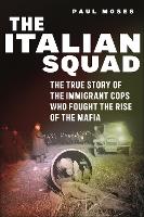 The Italian Squad: The True Story of the Immigrant Cops Who Fought the Rise of the Mafia (Hardback)
