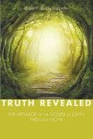 Truth Revealed: The Message of the Gospel of John--Then and Now (Paperback)