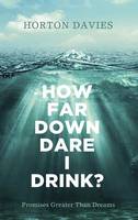 How Far Down Dare I Drink?: Promises Greater Than Dreams (Hardback)