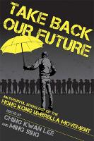 Take Back Our Future: An Eventful Sociology of the Hong Kong Umbrella Movement (Hardback)