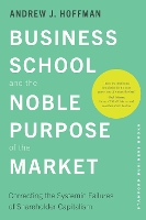 Business School and the Noble Purpose of the Market: Correcting the Systemic Failures of Shareholder Capitalism (Hardback)