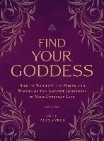 Find Your Goddess: How to Manifest the Power and Wisdom of the Ancient Goddesses in Your Everyday Life (Paperback)