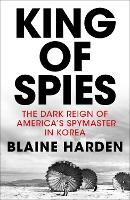 King of Spies: The Dark Reign of America's Spymaster in Korea (Hardback)