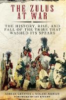 The Zulus at War: The History, Rise, and Fall of the Tribe That Washed Its Spears (Paperback)