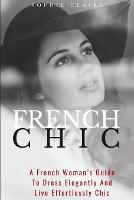 French Chic: A French Woman's Guide To Dress Elegantly And Live Effortlessly Chic (Paperback)