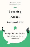 Speaking Across Generations - Messages That Satisfy Boomers, Xers, Millennials, Gen Z, and Beyond