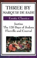 Three by Marquis de Sade: Justine, the 120 Days of Sodom, Florville and Courval (Hardback)