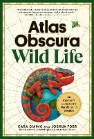 Atlas Obscura: Wild Life: An Explorer's Guide to the World's Living Wonders (Hardback)