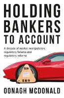 Holding Bankers to Account: A Decade of Market Manipulation, Regulatory Failures and Regulatory Reforms (Hardback)