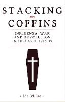 Stacking the Coffins: Influenza, War and Revolution in Ireland, 1918-19 (Hardback)
