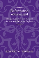 Reformation without End: Religion, Politics and the Past in Post-Revolutionary England - Politics, Culture and Society in Early Modern Britain (Hardback)
