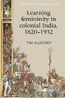 Learning Femininity in Colonial India, 1820–1932 - Studies in Imperialism (Paperback)