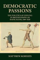 Democratic Passions: The Politics of Feeling in British Popular Radicalism, 1809-48 (Hardback)