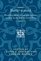 Battle-Scarred: Mortality, Medical Care and Military Welfare in the British Civil Wars - Politics, Culture and Society in Early Modern Britain (Paperback)