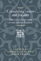 Connecting Centre and Locality: Political Communication in Early Modern England - Politics, Culture and Society in Early Modern Britain (Hardback)