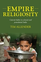 Empire Religiosity: Convent Habits in Colonial and Postcolonial India - Studies in Imperialism (Hardback)