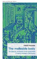 The Malleable Body: Surgeons, Artisans, and Amputees in Early Modern Germany - Social Histories of Medicine (Hardback)