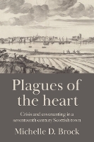 Plagues of the Heart: Crisis and Covenanting in a Seventeenth-Century Scottish Town (Hardback)