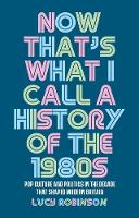 Now That's What I Call a History of the 1980s: Pop Culture and Politics in the Decade That Shaped Modern Britain (Hardback)