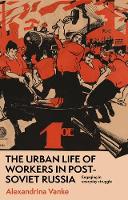 The Urban Life of Workers in Post-Soviet Russia: Engaging in Everyday Struggle (Hardback)