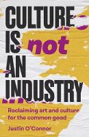 Culture is Not an Industry: Reclaiming Art and Culture for the Common Good - Manchester Capitalism (Hardback)