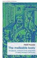 The Malleable Body: Surgeons, Artisans, and Amputees in Early Modern Germany - Social Histories of Medicine (Paperback)