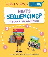 First Steps in Coding: What's Sequencing?: A school-day adventure! - First Steps in Coding (Hardback)