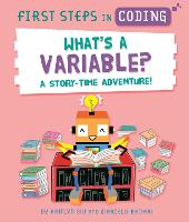 First Steps in Coding: What's a Variable?: A story-time adventure! - First Steps in Coding (Hardback)