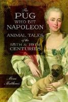 The Pug Who Bit Napoleon: Animal Tales of the 18th and 19th Centuries (Paperback)