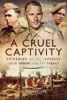 A Cruel Captivity: Prisoners of the Japanese-Their Ordeal and The Legacy (Hardback)