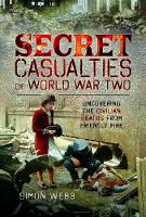 Secret Casualties of World War Two: Uncovering the Civilian Deaths from Friendly Fire (Hardback)