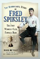 The Remarkable Story of Fred Spiksley: The First Working-Class Football Hero (Paperback)