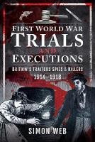First World War Trials and Executions: Britain's Traitors, Spies and Killers, 1914-1918 (Paperback)