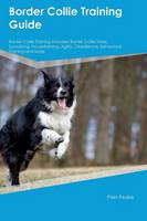 Border Collie Training Guide Border Collie Training Includes: Border Collie Tricks, Socializing, Housetraining, Agility, Obedience, Behavioral Training and More (Paperback)