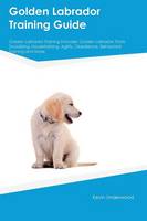 Golden Labrador Training Guide Golden Labrador Training Includes: Golden Labrador Tricks, Socializing, Housetraining, Agility, Obedience, Behavioral Training and More (Paperback)