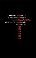 Armistice 100 Days: In memory of 100 people from the First Word War: their stories told in 100 words by 100 writers (Paperback)