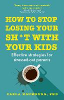 How to Stop Losing Your Sh*t with Your Kids: Effective strategies for stressed out parents (Paperback)