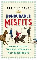 Honourable Misfits: A Brief History of Britain's Weirdest, Unluckiest and Most Outrageous MPs (Hardback)