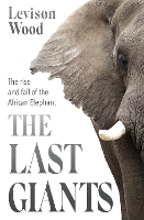 The Last Giants: The Rise and Fall of the African Elephant (Hardback)
