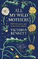 All My Wild Mothers: Motherhood, loss and an apothecary garden (Hardback)