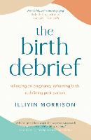 The Birth Debrief: Reflecting on pregnancy,  reframing birth,  redefining post-partum (Paperback)
