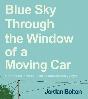 Blue Sky Through the Window of a Moving Car: Comics for beautiful, awful and ordinary days (Hardback)