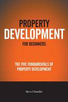 Property Development For Beginners: The Five Fundamentals Of Property Development (Paperback)