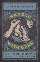 Handle with Care: How Jesus Redeems the Power of Touch in Life and Ministry (Hardback)