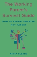 The Working Parent's Survival Guide: How to Parent Smarter Not Harder (Hardback)