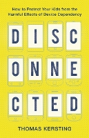 Disconnected – How to Protect Your Kids from the Harmful Effects of Device Dependency (Paperback)