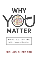 Why You Matter – How Your Quest for Meaning Is Meaningless without God (Paperback)